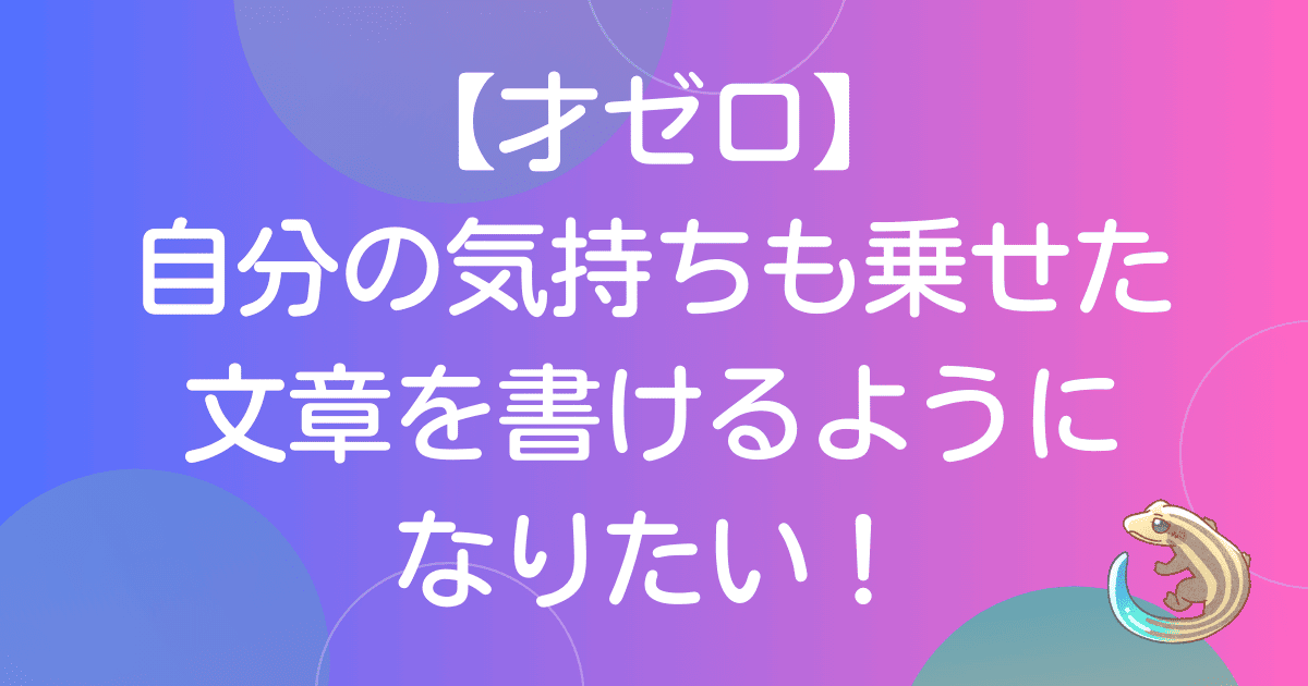 才ゼロ：自分の気持ちも乗せた文章を書けるようになりたい！