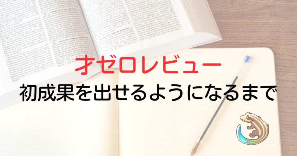 才ゼロレビュー。初成果を出せるようになるまで