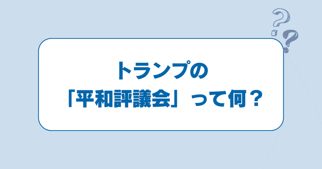 トランプの「平和評議会（Board of Peace）」って何？