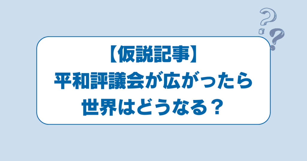 【仮説記事】平和評議会が広がったら世界はどうなる？