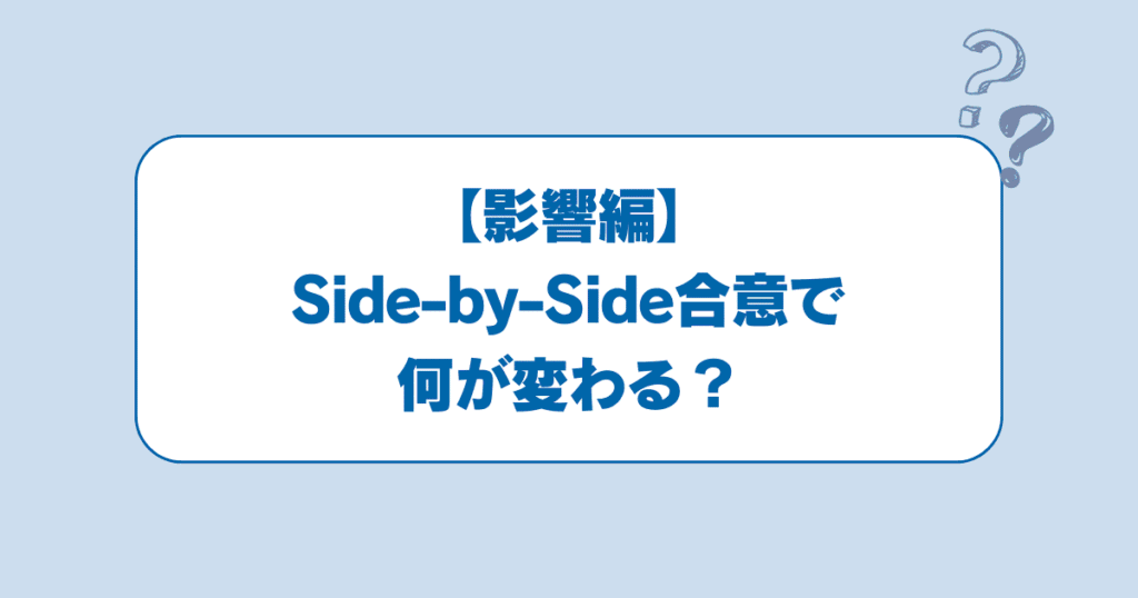 【影響編】Side-by-Side合意で何が変わる？