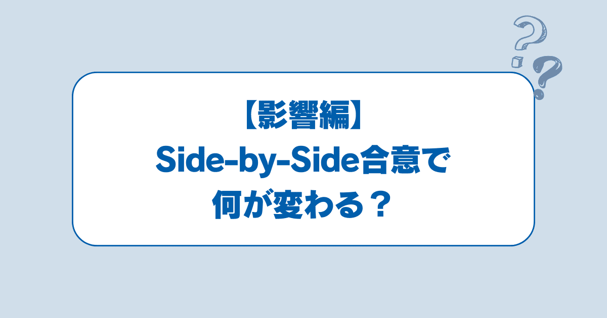 【影響編】Side-by-Side合意で何が変わる？