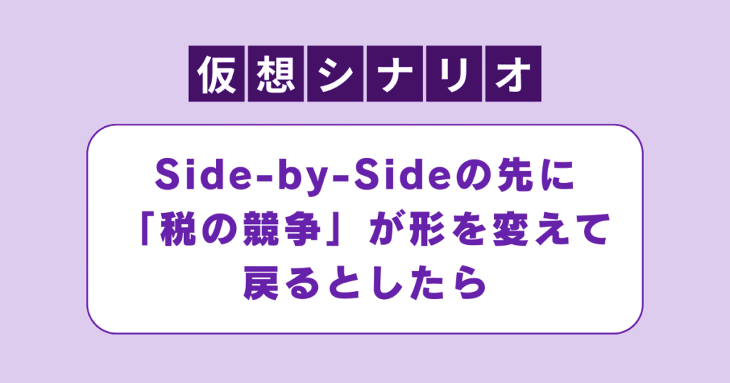【仮想シナリオ】Side-by-Sideの先に「税の競争」が形を変えて戻るとしたら