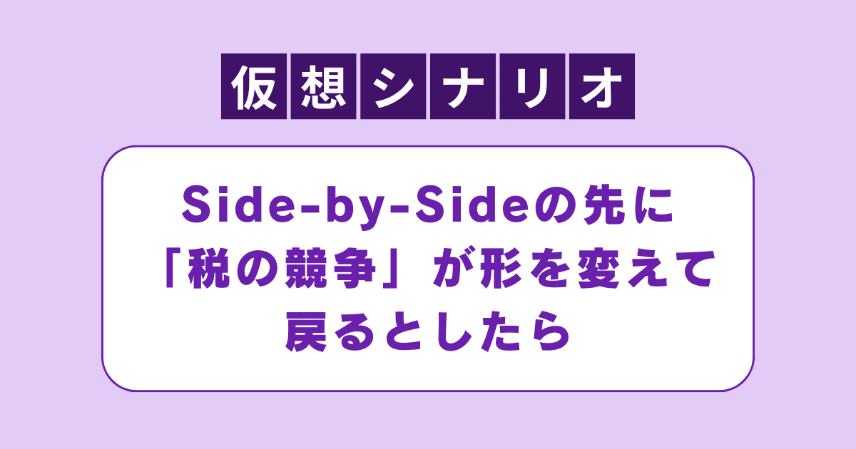 【仮想シナリオ】Side-by-Sideの先に「税の競争」が形を変えて戻るとしたら