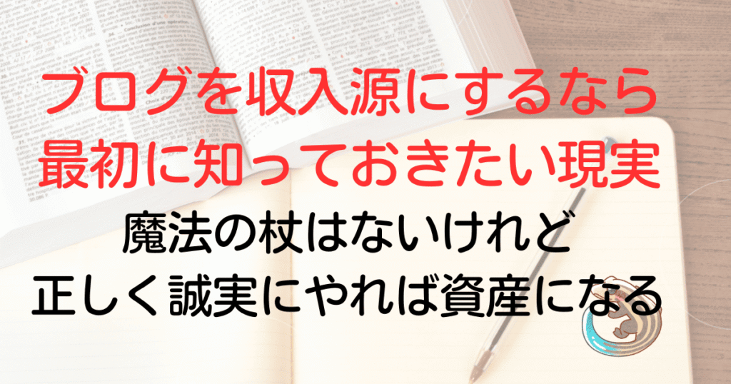 ブログを収入源にするなら最初に知っておきたい現実。魔法の杖はないけれど正しく誠実にやれば資産になる
