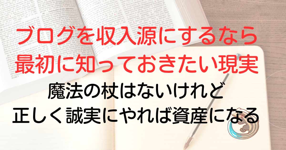 ブログを収入源にするなら最初に知っておきたい現実。魔法の杖はないけれど正しく誠実にやれば資産になる