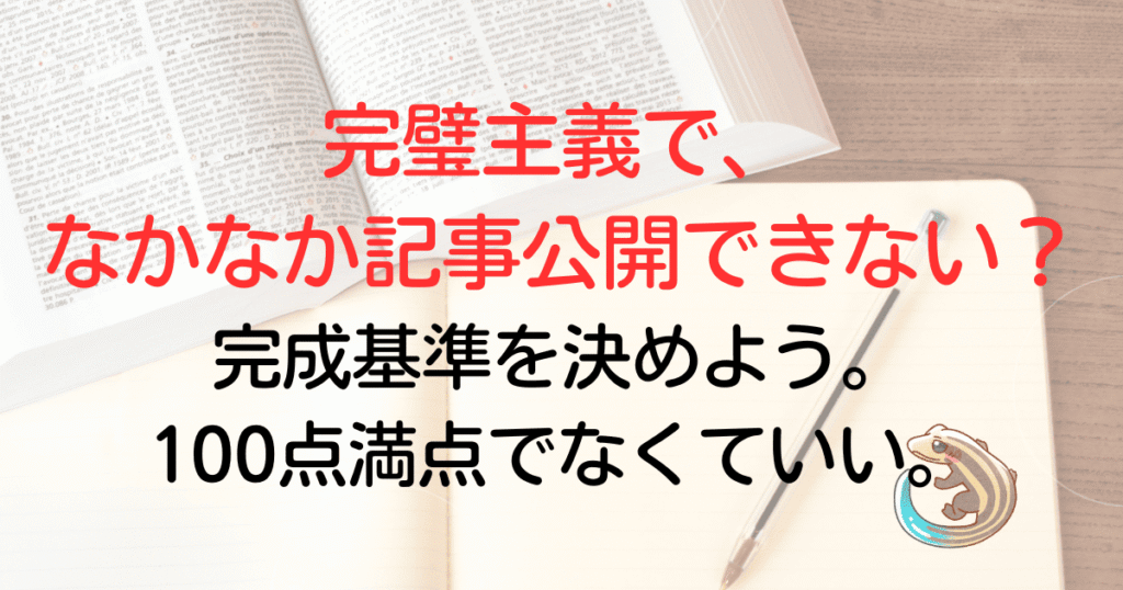 完璧主義で、なかなか記事を公開できない？完成基準を決めよう。100点満点でなくていい。