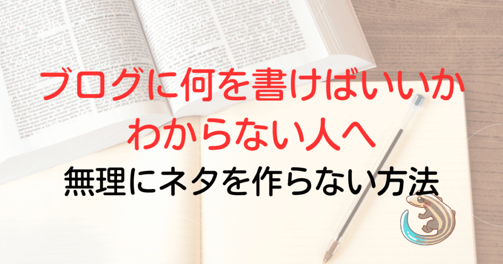 ブログに何を書けばいいかわからない人へ。無理にネタを作らない方法