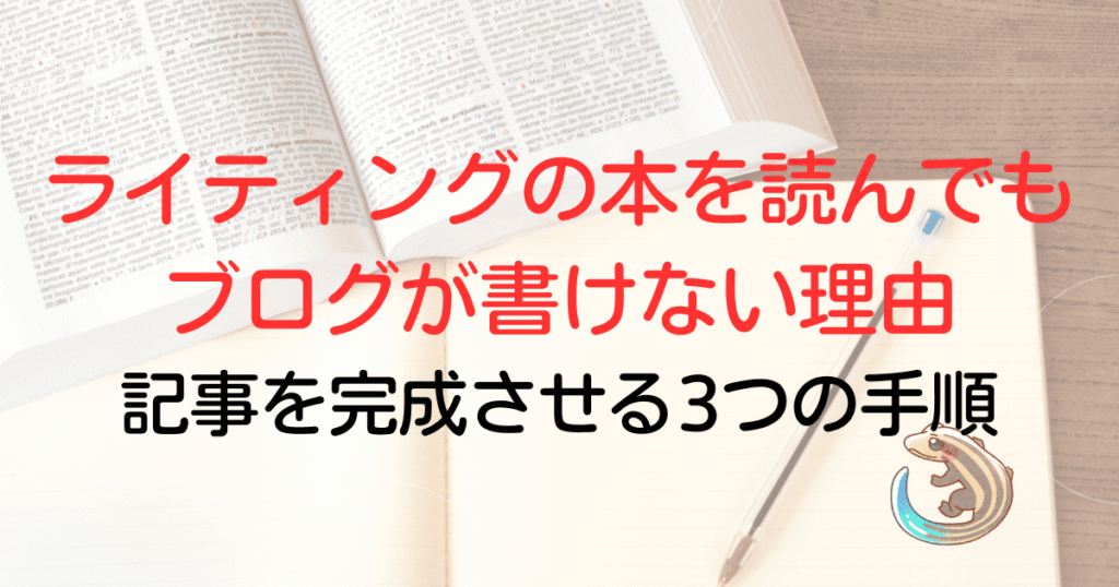 ライティングの本を読んでもブログが書けない理由。記事を完成させる三つの手順
